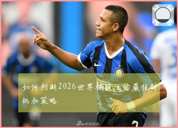 如何判断2026世界杯投注的最佳时机和策略