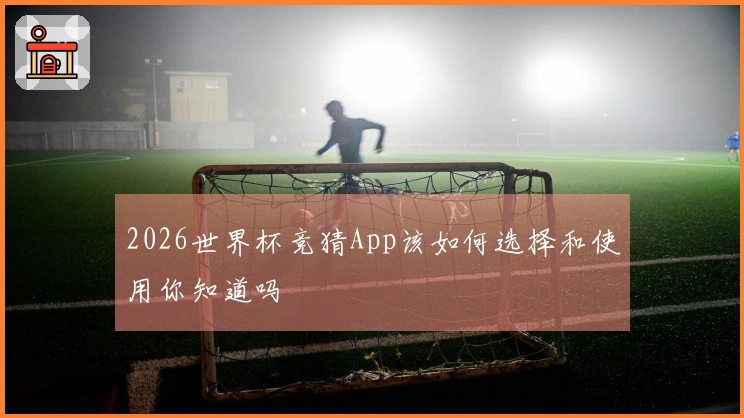 2026世界杯竞猜App该如何选择和使用你知道吗