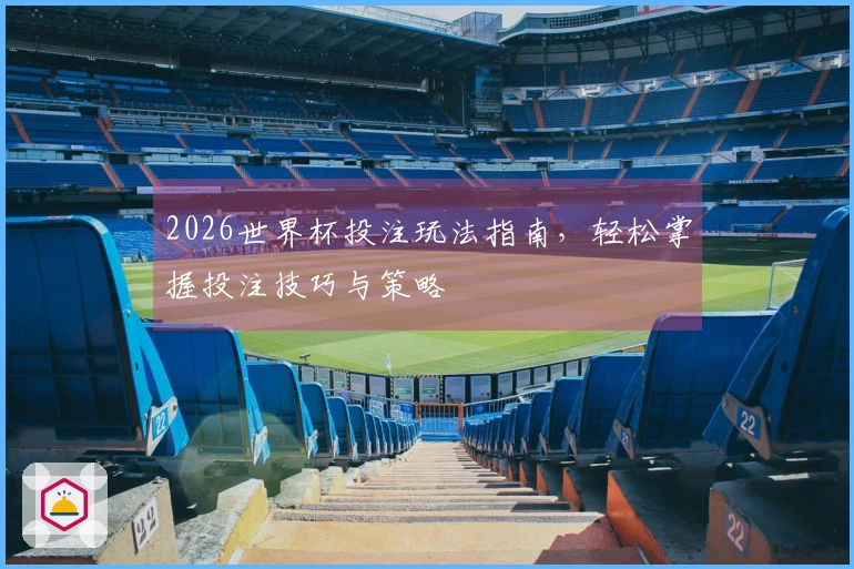 2026世界杯投注玩法指南，轻松掌握投注技巧与策略