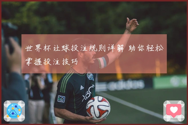 世界杯让球投注规则详解 助你轻松掌握投注技巧