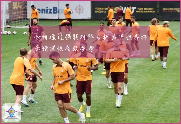 如何通过强弱对阵分析为买世界杯竞猜提供有效参考