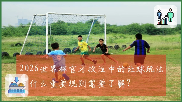 2026世界杯官方投注中的让球玩法有什么重要规则需要了解？