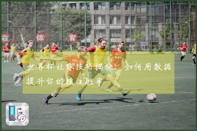 世界杯让球技巧揭秘：如何用数据提升你的投注胜率