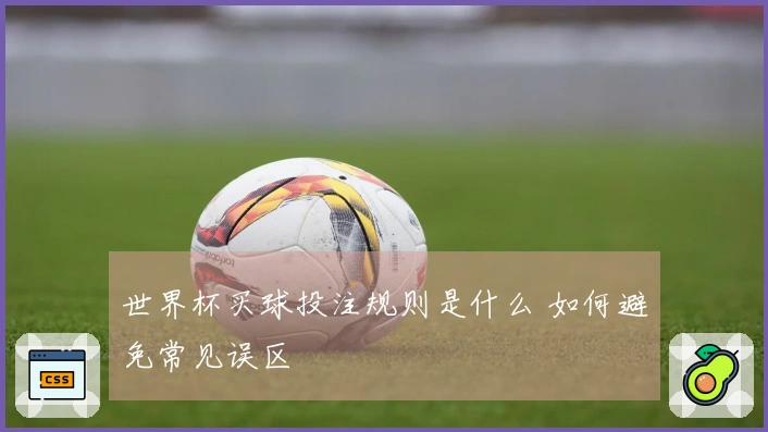世界杯买球投注规则是什么 如何避免常见误区