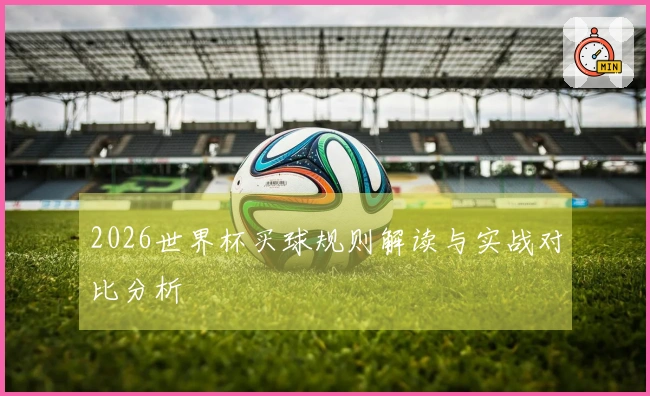 2026世界杯买球规则解读与实战对比分析