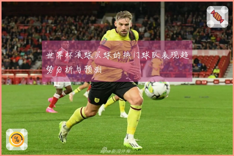 世界杯滚球买球的热门球队表现趋势分析与预测