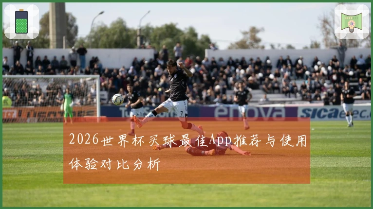 2026世界杯买球最佳App推荐与使用体验对比分析