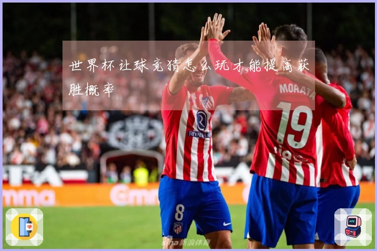 世界杯让球竞猜怎么玩才能提高获胜概率