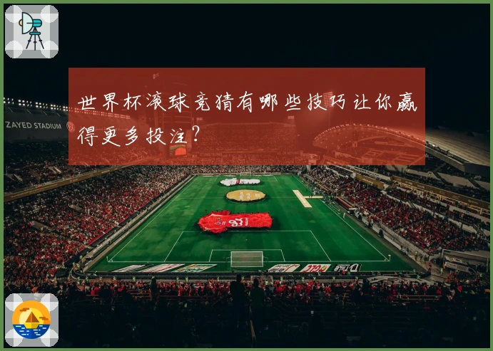 世界杯滚球竞猜有哪些技巧让你赢得更多投注？