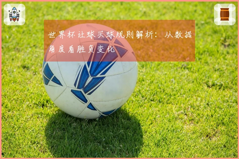 世界杯让球买球规则解析：从数据角度看胜负变化