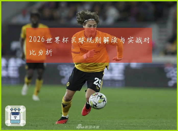 2026世界杯买球规则解读与实战对比分析