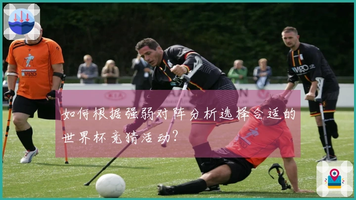 如何根据强弱对阵分析选择合适的世界杯竞猜活动？