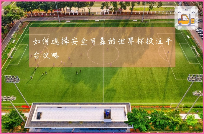 如何选择安全可靠的世界杯投注平台攻略