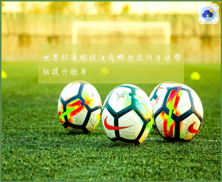 世界杯滚球投注有哪些技巧可以帮助提升胜率