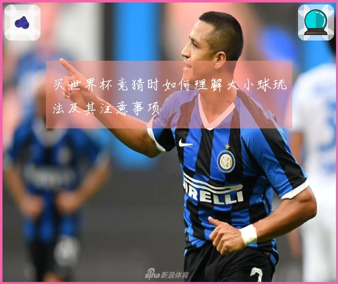 买世界杯竞猜时如何理解大小球玩法及其注意事项